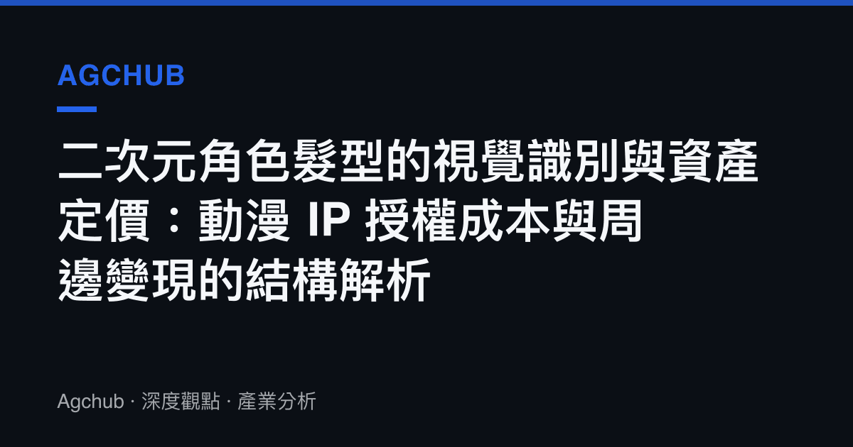 二次元角色髮型的視覺識別與資產定價：動漫 IP 授權成本與周邊變現的結構解析