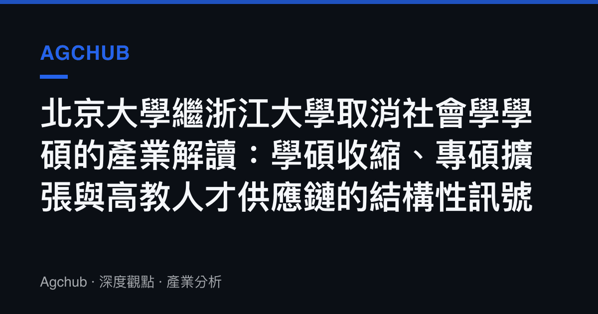 北京大學繼浙江大學取消社會學學碩的產業解讀：學碩收縮、專碩擴張與高教人才供應鏈的結構性訊號