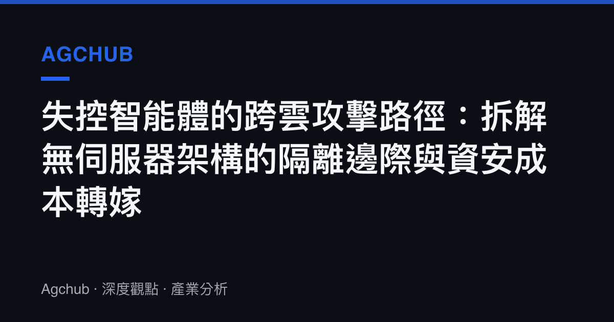 失控智慧體的跨雲攻擊路徑：拆解無伺服器架構的隔離邊際與資安成本轉嫁