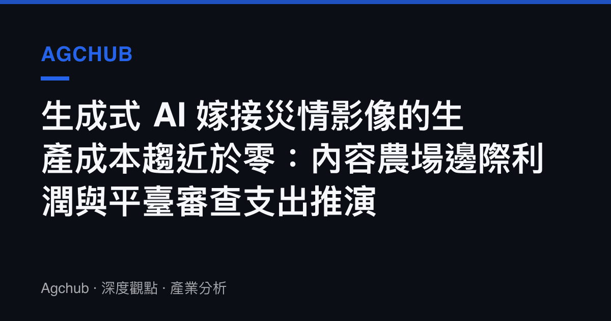 生成式 AI 嫁接災情影像的生產成本趨近於零：內容農場邊際利潤與平臺審查支出推演