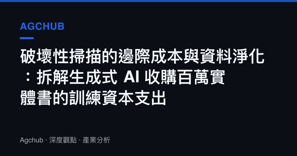 破壞性掃描的邊際成本與資料淨化：拆解生成式 AI 收購百萬實體書的訓練資本支出