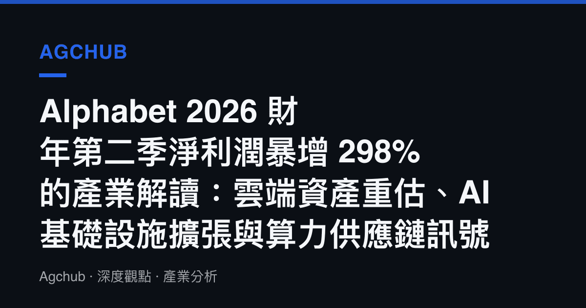 Alphabet 2026 財年第二季淨利潤暴增 298% 的產業解讀：雲端資產重估、AI 基礎設施擴張與算力供應鏈訊號