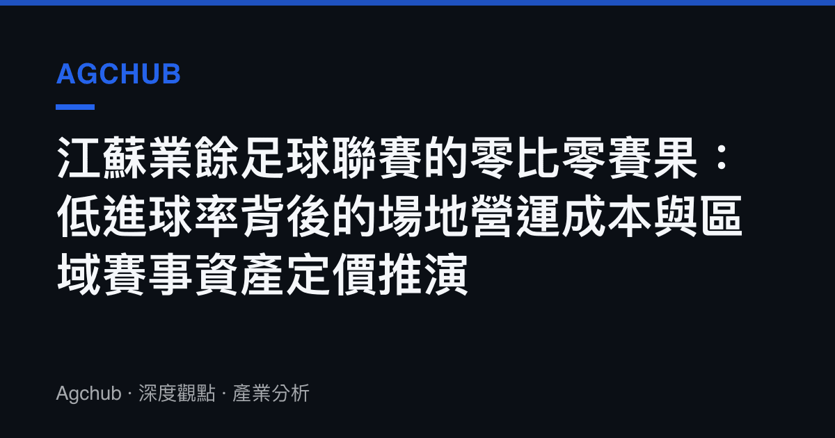 江蘇業餘足球聯賽的零比零賽果：低進球率背後的場地營運成本與區域賽事資產定價推演