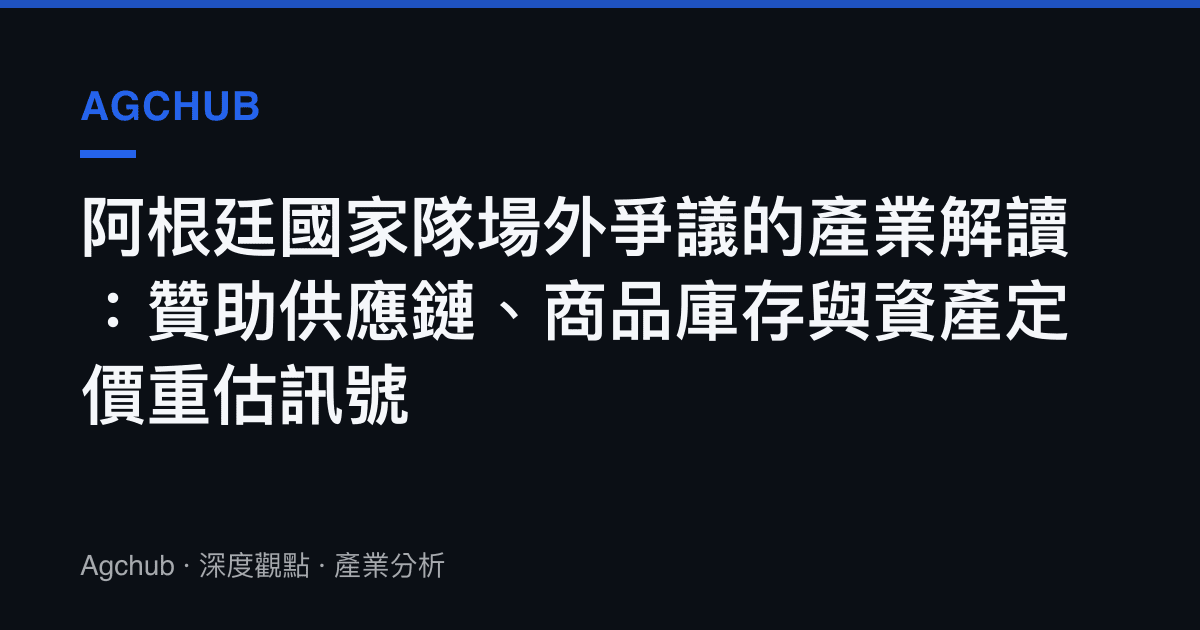 阿根廷國家隊場外爭議的產業解讀：贊助供應鏈、商品庫存與資產定價重估訊號