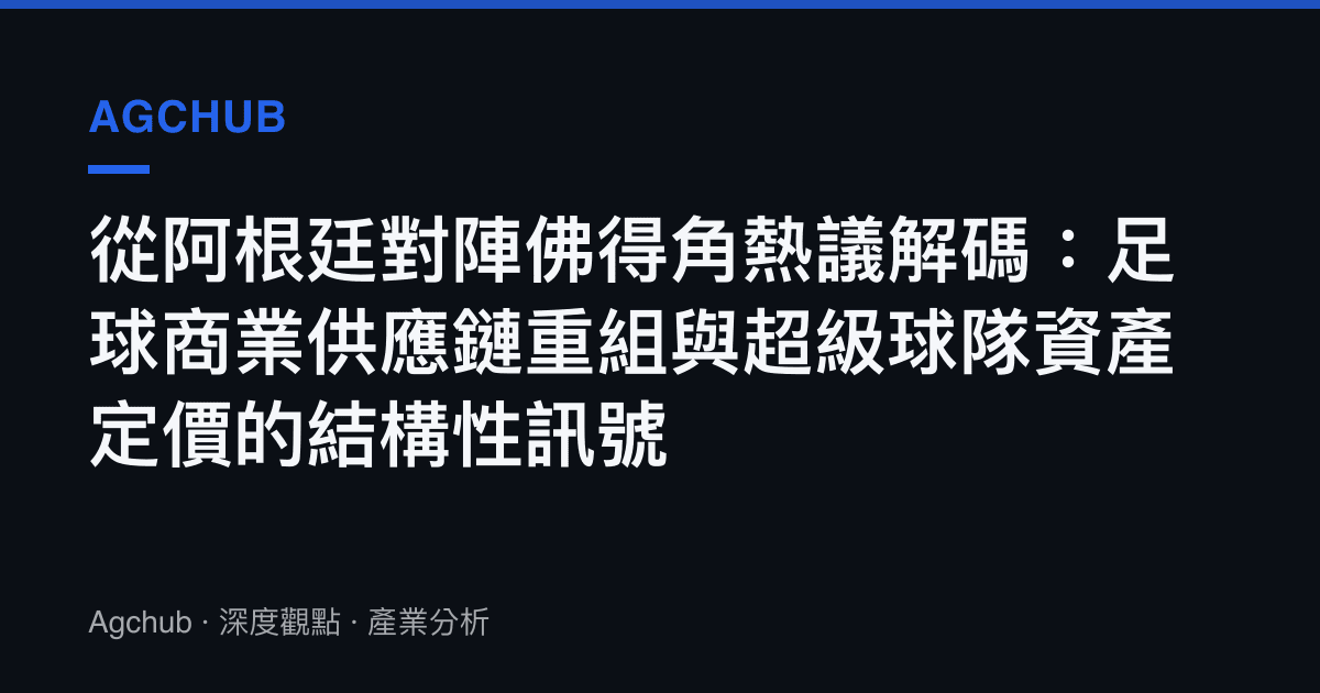 從阿根廷對陣佛得角熱議解碼：足球商業供應鏈重組與超級球隊資產定價的結構性訊號