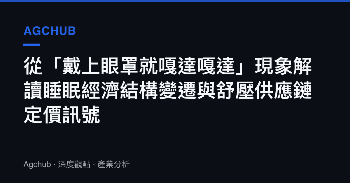 從「戴上眼罩就嘎達嘎達」現象解讀睡眠經濟結構變遷與舒壓供應鏈定價訊號