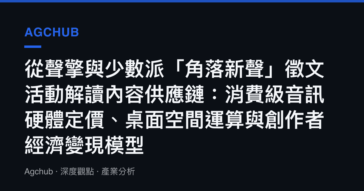 從聲擎與少數派「角落新聲」徵文活動解讀內容供應鏈：消費級音訊硬體定價、桌面空間運算與創作者經濟變現模型