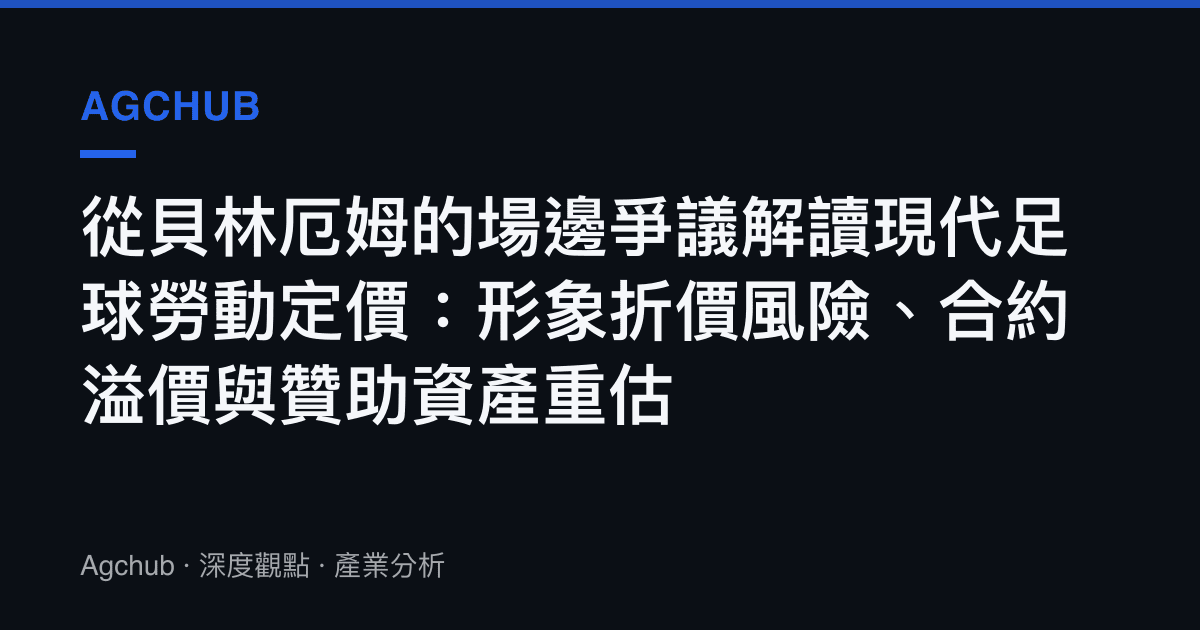 從貝林厄姆的場邊爭議解讀現代足球勞動定價：形象折價風險、合約溢價與贊助資產重估