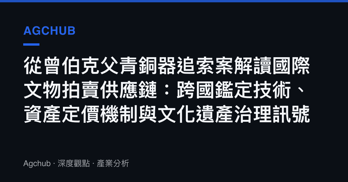 從曾伯克父青銅器追索案解讀國際文物拍賣供應鏈：跨國鑑定技術、資產定價機制與文化遺產治理訊號