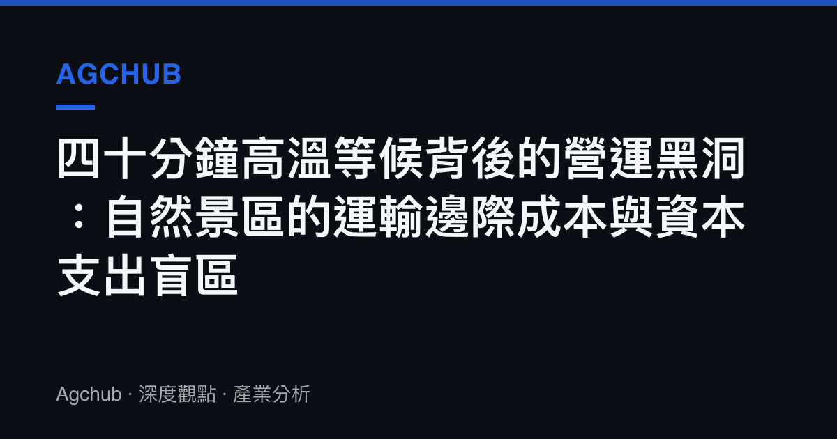 四十分鐘高溫等候背後的營運黑洞：自然景區的運輸邊際成本與資本支出盲區