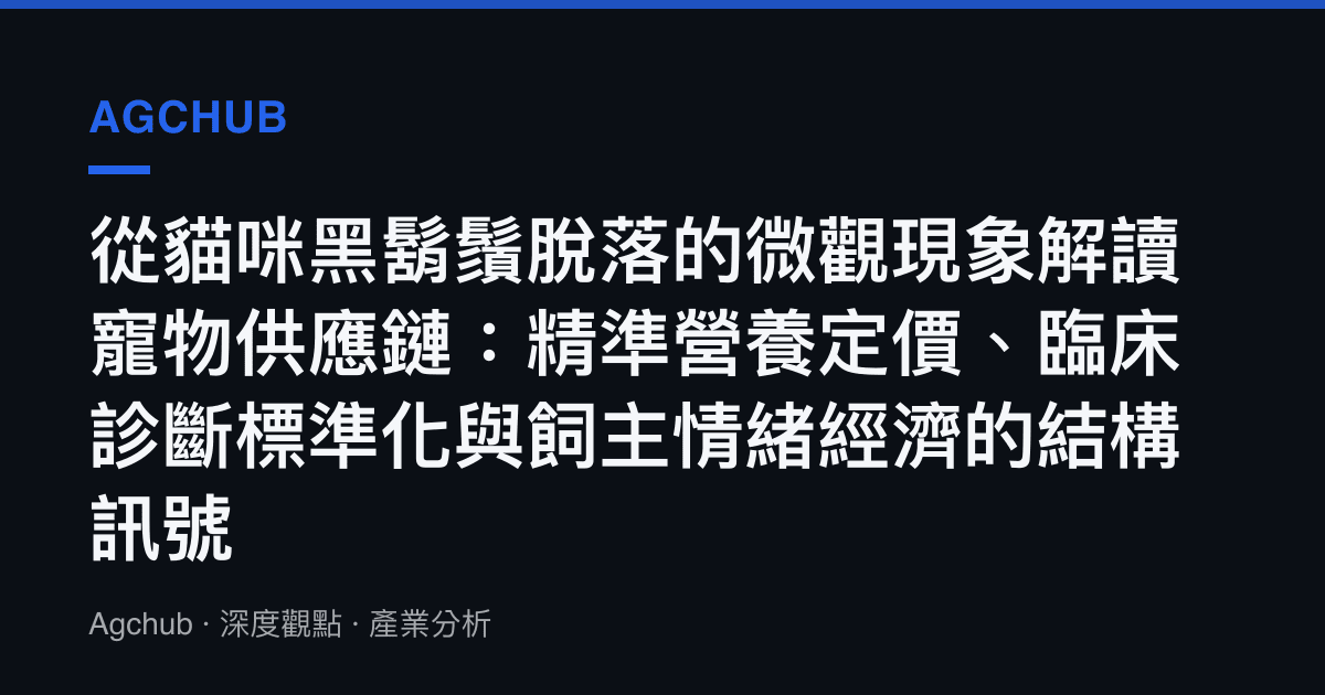 從貓咪黑鬍鬚脫落的微觀現象解讀寵物供應鏈：精準營養定價、臨牀診斷標準化與飼主情緒經濟的結構訊號
