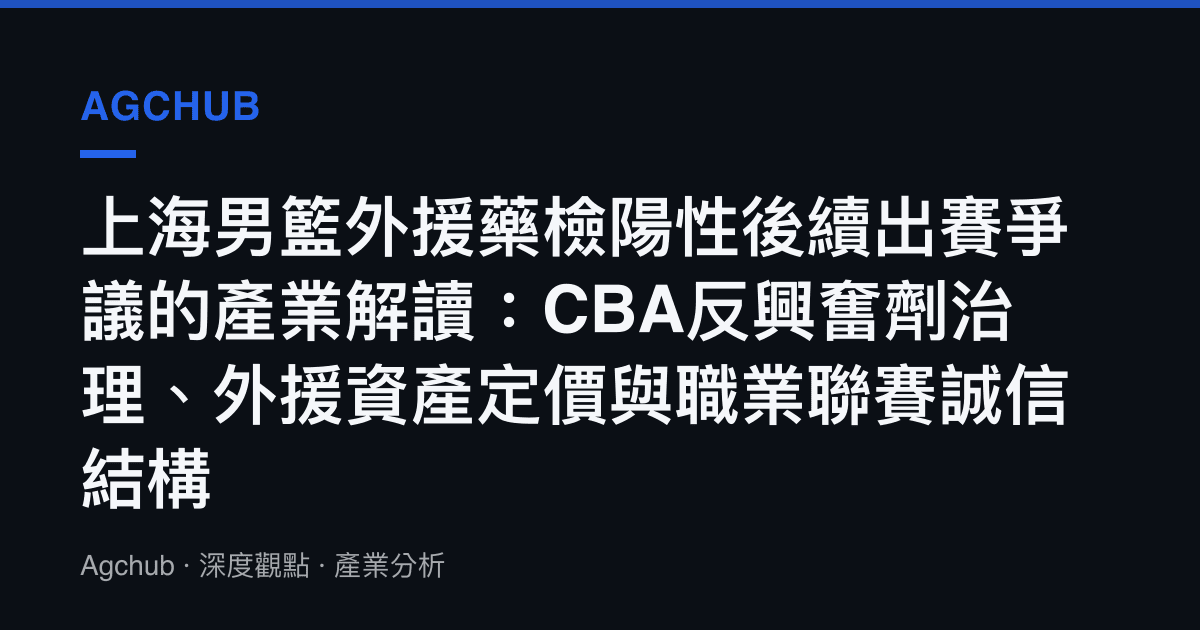 上海男籃外援藥檢陽性後續出賽爭議的產業解讀：CBA反興奮劑治理、外援資產定價與職業聯賽誠信結構