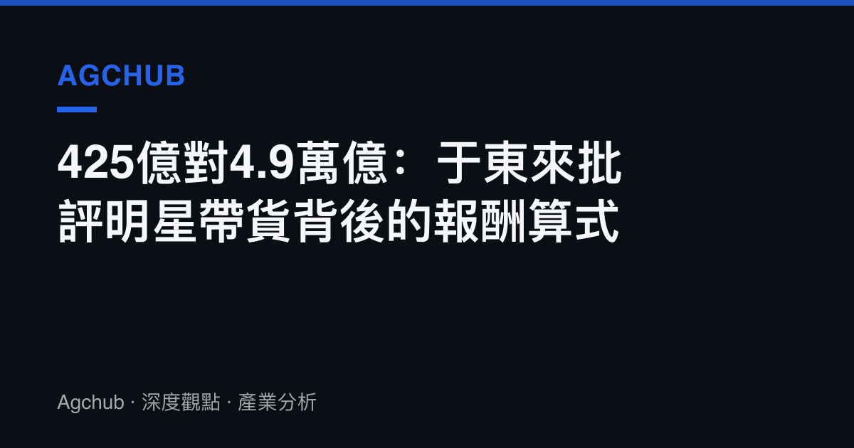 425億對4.9萬億：於東來批評明星帶貨背後的報酬算式