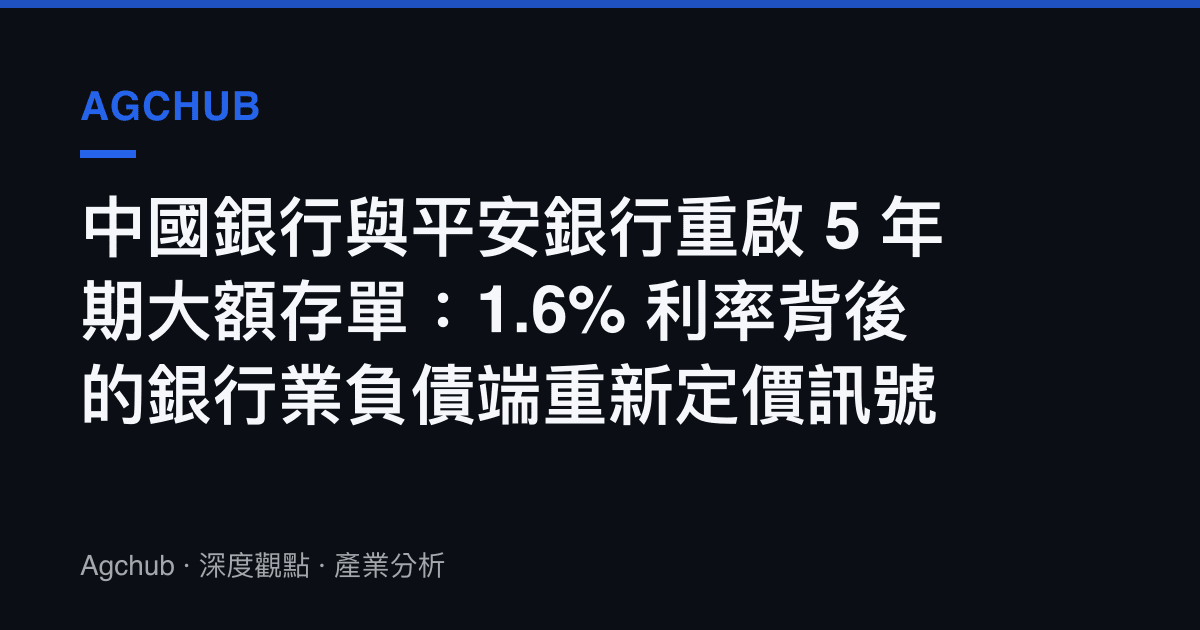 中國銀行與平安銀行重啟 5 年期大額存單：1.6% 利率背後的銀行業負債端重新定價訊號