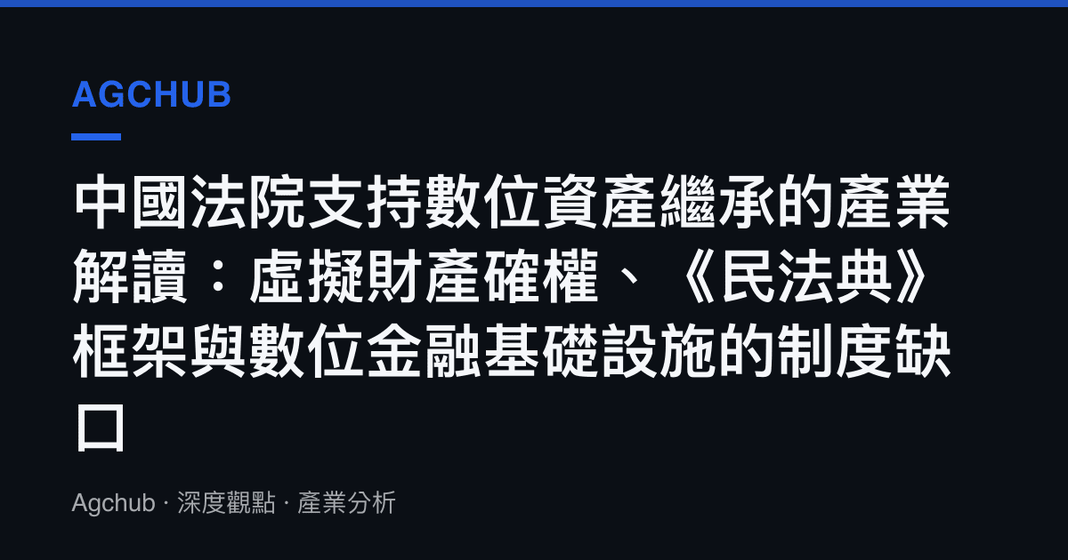 中國法院支持數位資產繼承的產業解讀：虛擬財產確權、《民法典》框架與數位金融基礎設施的制度缺口