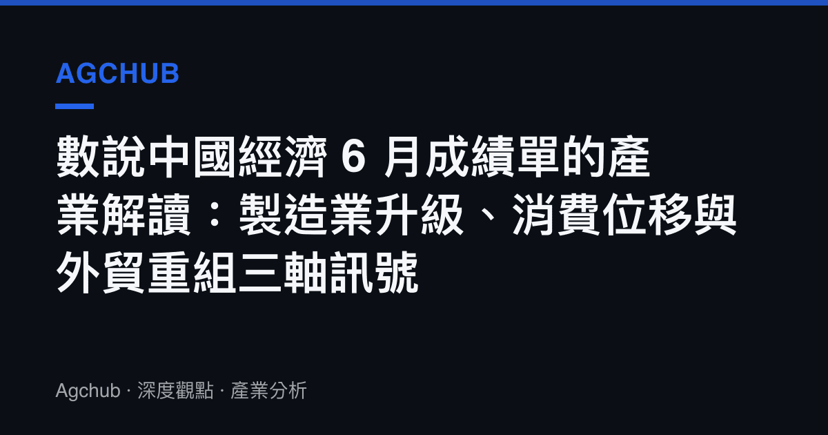 數說中國經濟 6 月成績單的產業解讀：製造業升級、消費位移與外貿重組三軸訊號