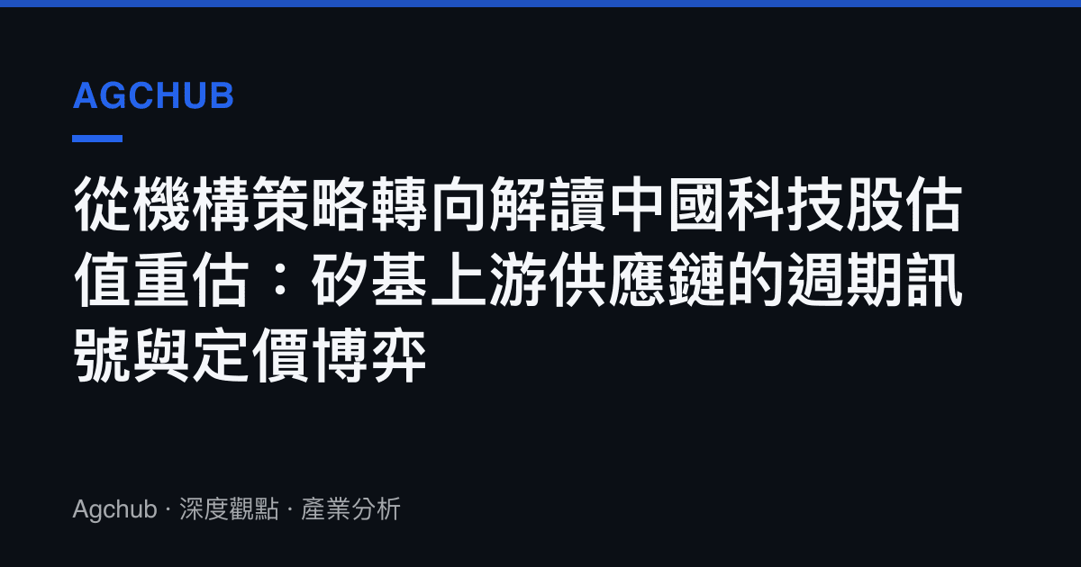 從機構策略轉向解讀中國科技股估值重估：矽基上遊供應鏈的週期訊號與定價博弈