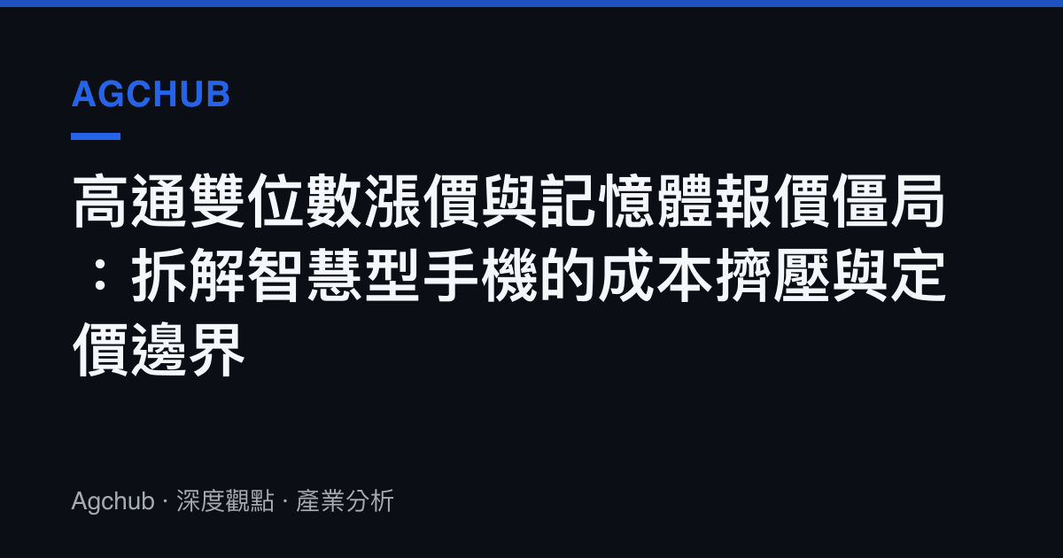 高通雙位數漲價與記憶體報價僵局：拆解智慧型手機的成本擠壓與定價邊界