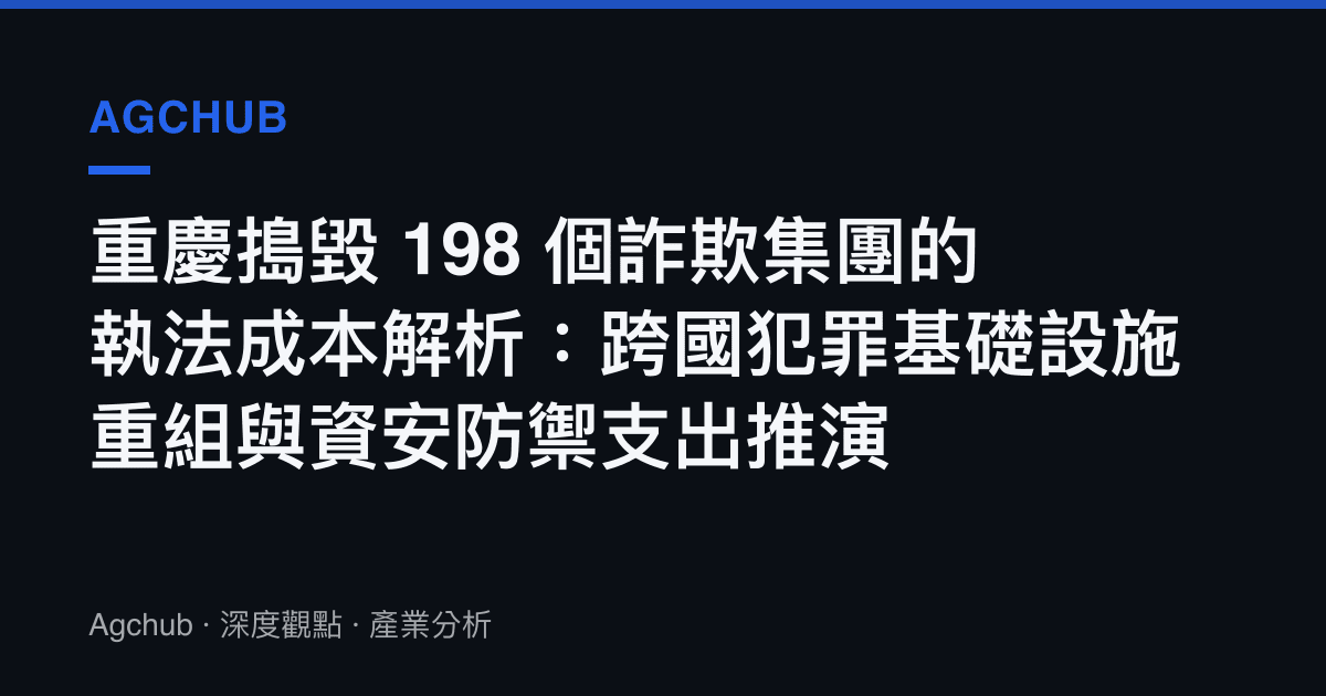 重慶搗毀 198 個詐欺集團的執法成本解析：跨國犯罪基礎設施重組與資安防禦支出推演