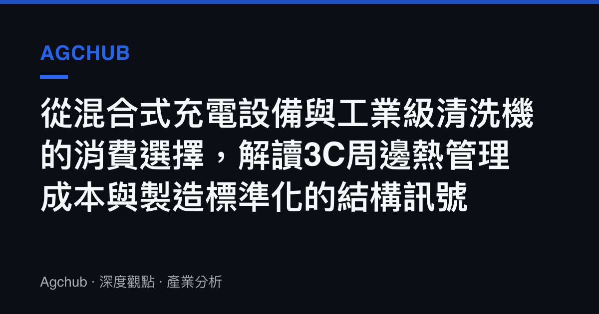 從混合式充電設備與工業級清洗機的消費選擇，解讀3C周邊熱管理成本與製造標準化的結構訊號