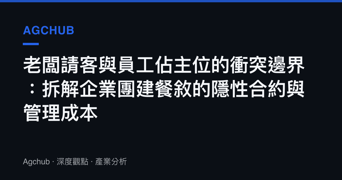 老闆請客與員工佔主位的衝突邊界：拆解企業團建餐敘的隱性合約與管理成本