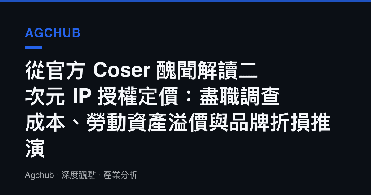 從官方 Coser 醜聞解讀二次元 IP 授權定價：盡職調查成本、勞動資產溢價與品牌折損推演