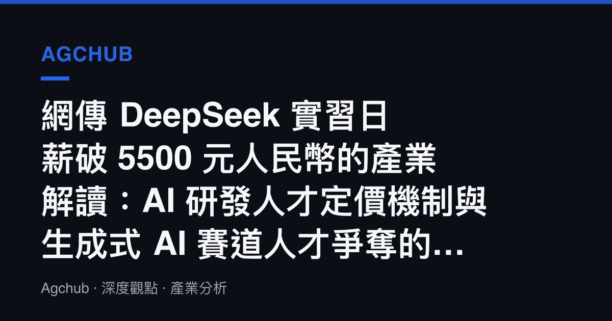 網傳 DeepSeek 實習日薪破 5500 元人民幣的產業解讀：AI 研發人才定價機制與生成式 AI 賽道人才爭奪的成本結構訊號