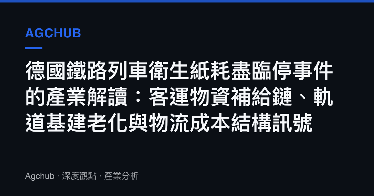 德國鐵路列車衛生紙耗盡臨停事件的產業解讀：客運物資補給鏈、軌道基建老化與物流成本結構訊號