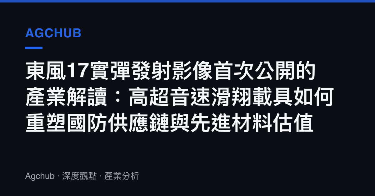 東風17實彈發射影像首次公開的產業解讀：高超音速滑翔載具如何重塑國防供應鏈與先進材料估值