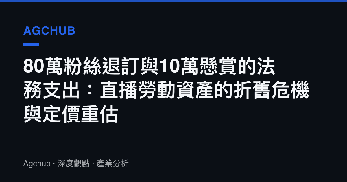 80萬粉絲退訂與10萬懸賞的法務支出：直播勞動資產的折舊危機與定價重估