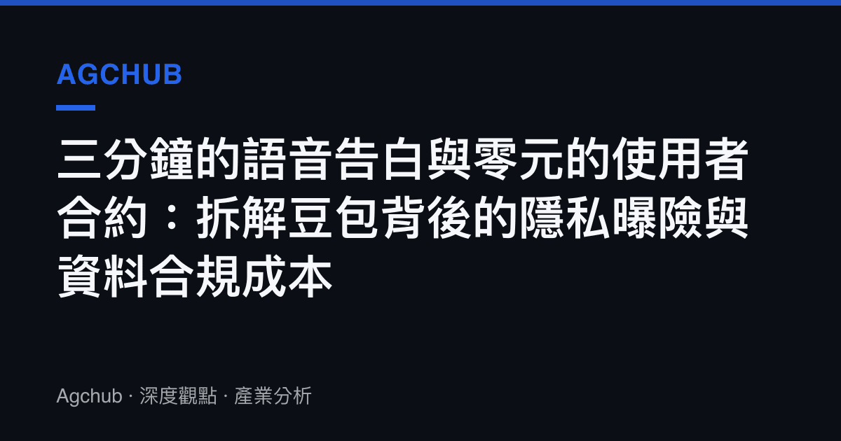 三分鐘的語音告白與零元的使用者合約：拆解豆包背後的隱私曝險與資料合規成本