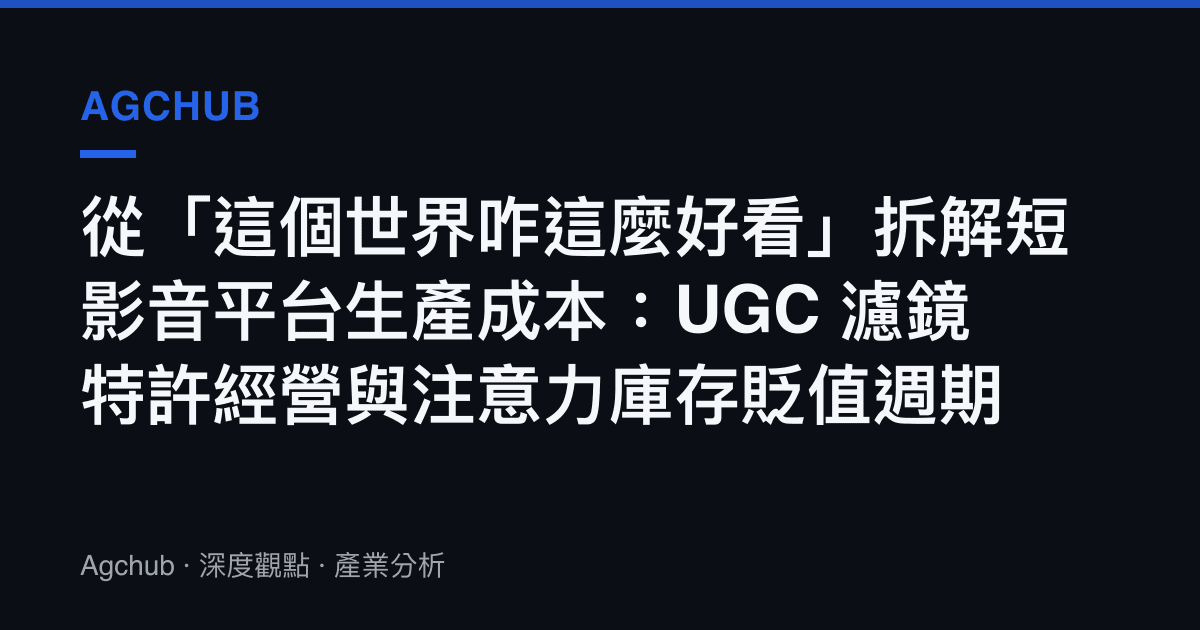 從「這個世界咋這麼好看」拆解短影音平臺生產成本：UGC 濾鏡特許經營與注意力庫存貶值週期