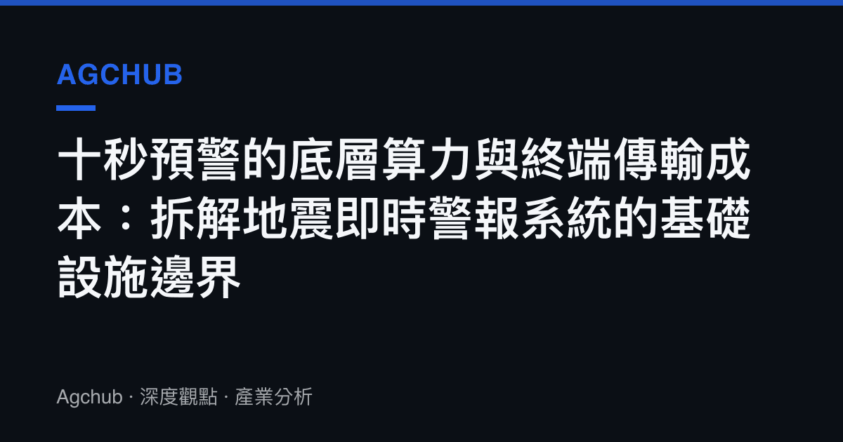 十秒預警的底層算力與終端傳輸成本：拆解地震即時警報系統的基礎設施邊界