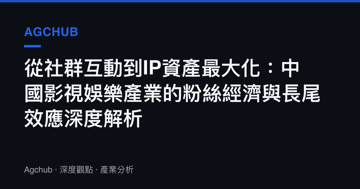 從社群互動到IP資產最大化：中國影視娛樂產業的粉絲經濟與長尾效應深度解析