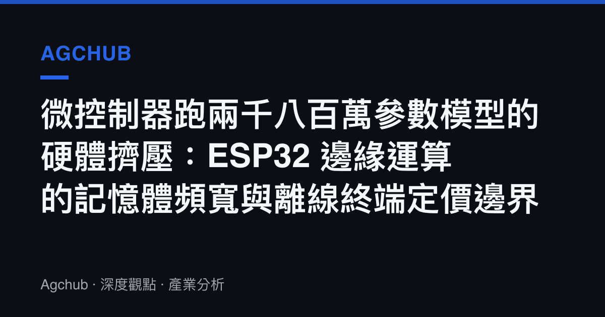微控制器跑兩千八百萬參數模型的硬體擠壓：ESP32 邊緣運算的記憶體頻寬與離線終端定價邊界