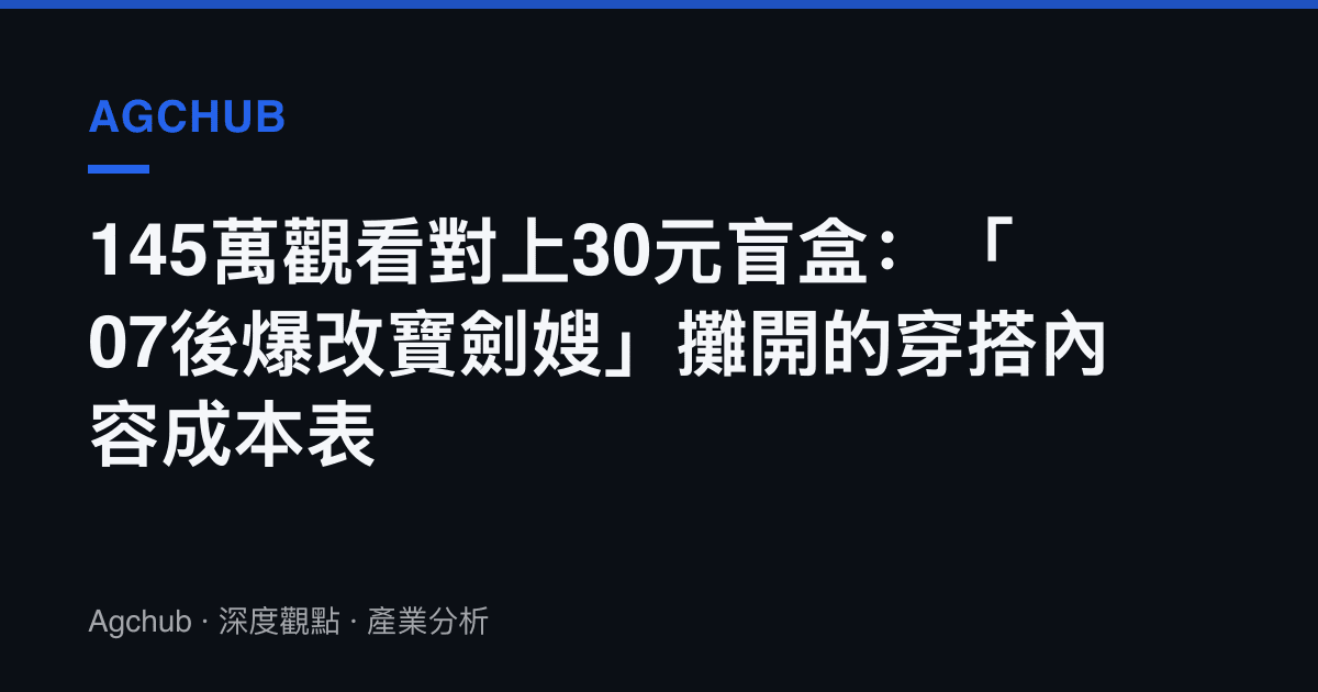 145萬觀看對上30元盲盒：「07後爆改寶劍嫂」攤開的穿搭內容成本表