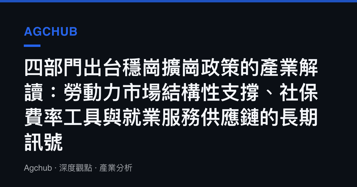 四部門出臺穩崗擴崗政策的產業解讀：勞動力市場結構性支撐、社保費率工具與就業服務供應鏈的長期訊號