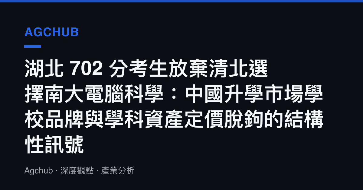 湖北 702 分考生放棄清北選擇南大電腦科學：中國升學市場學校品牌與學科資產定價脫鉤的結構性訊號