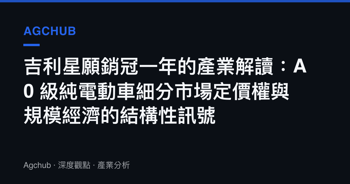 吉利星願銷冠一年的產業解讀：A0 級純電動車細分市場定價權與規模經濟的結構性訊號