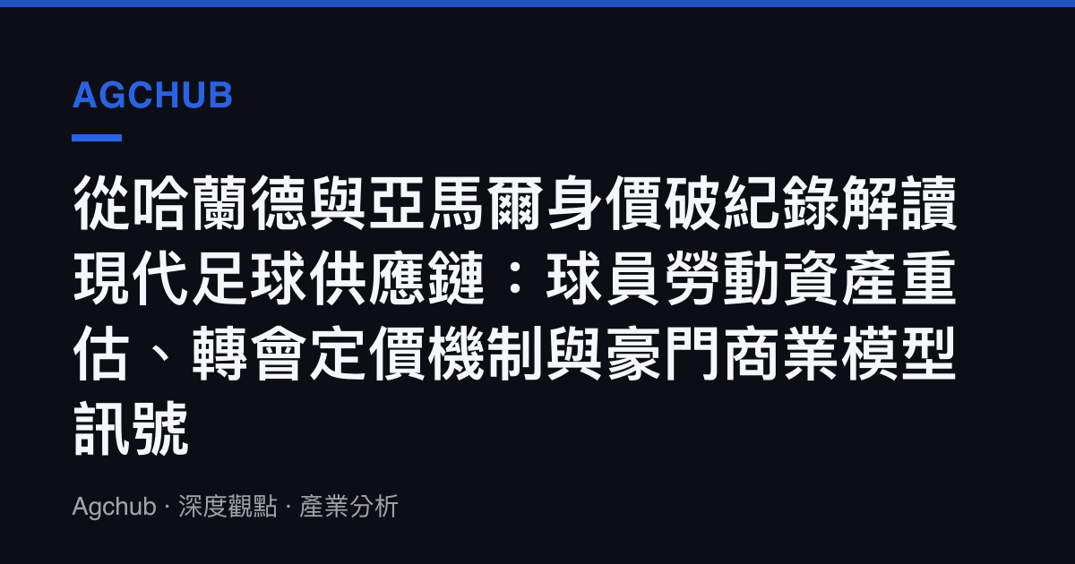 從哈蘭德與亞馬爾身價破紀錄解讀現代足球供應鏈：球員勞動資產重估、轉會定價機制與豪門商業模型訊號