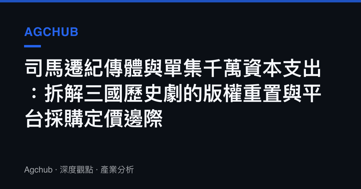 司馬遷紀傳體與單集千萬資本支出：拆解三國歷史劇的版權重置與平臺採購定價邊際