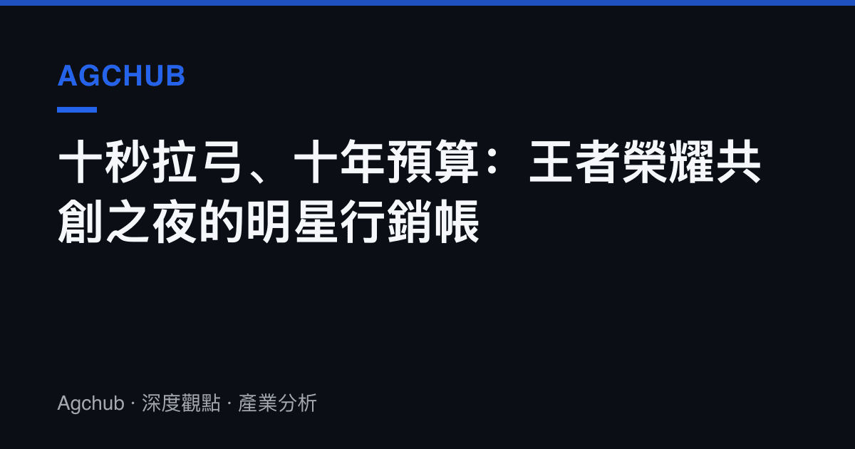 十秒拉弓、十年預算：王者榮耀共創之夜的明星行銷帳