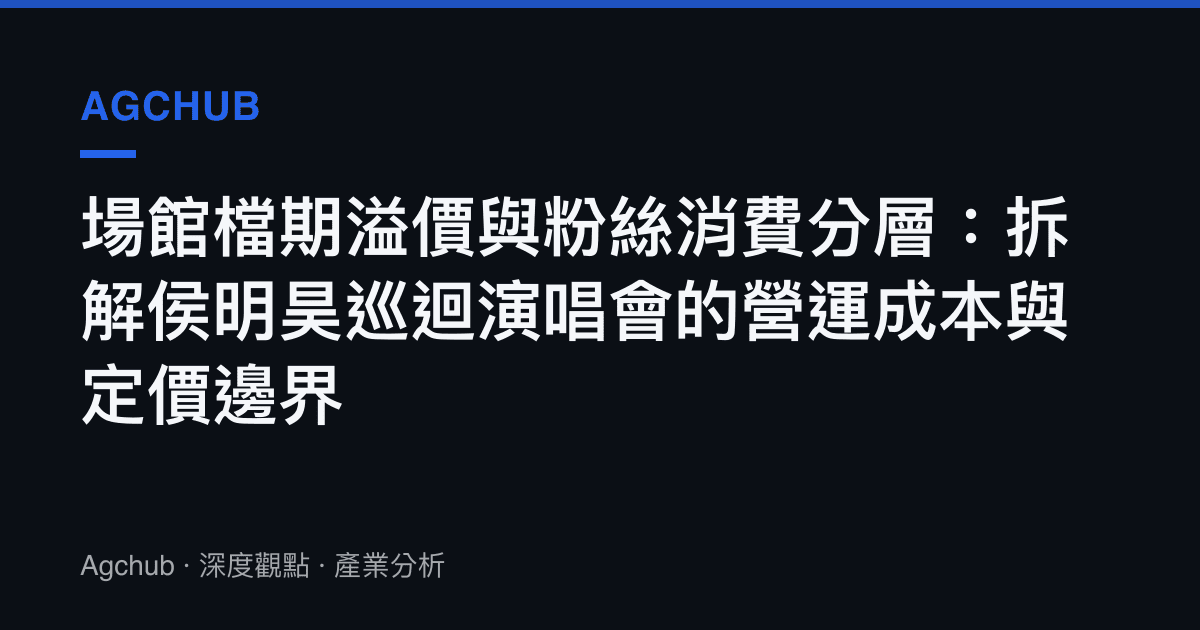 場館檔期溢價與粉絲消費分層：拆解侯明昊巡迴演唱會的營運成本與定價邊界