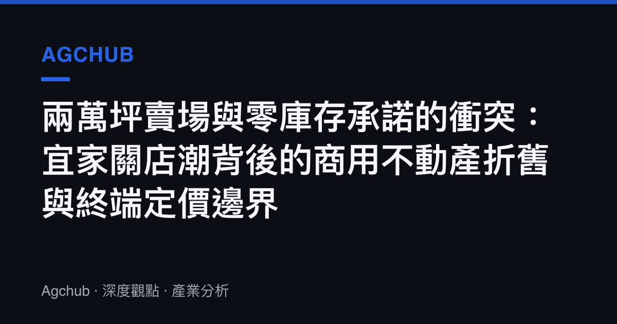 兩萬坪賣場與零庫存承諾的衝突：宜家關店潮背後的商用不動產折舊與終端定價邊界