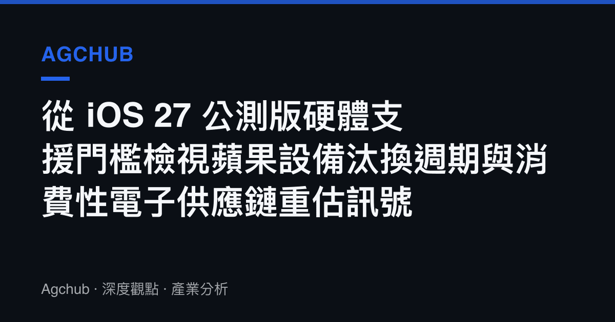 從 iOS 27 公測版硬體支援門檻檢視蘋果設備汰換週期與消費性電子供應鏈重估訊號