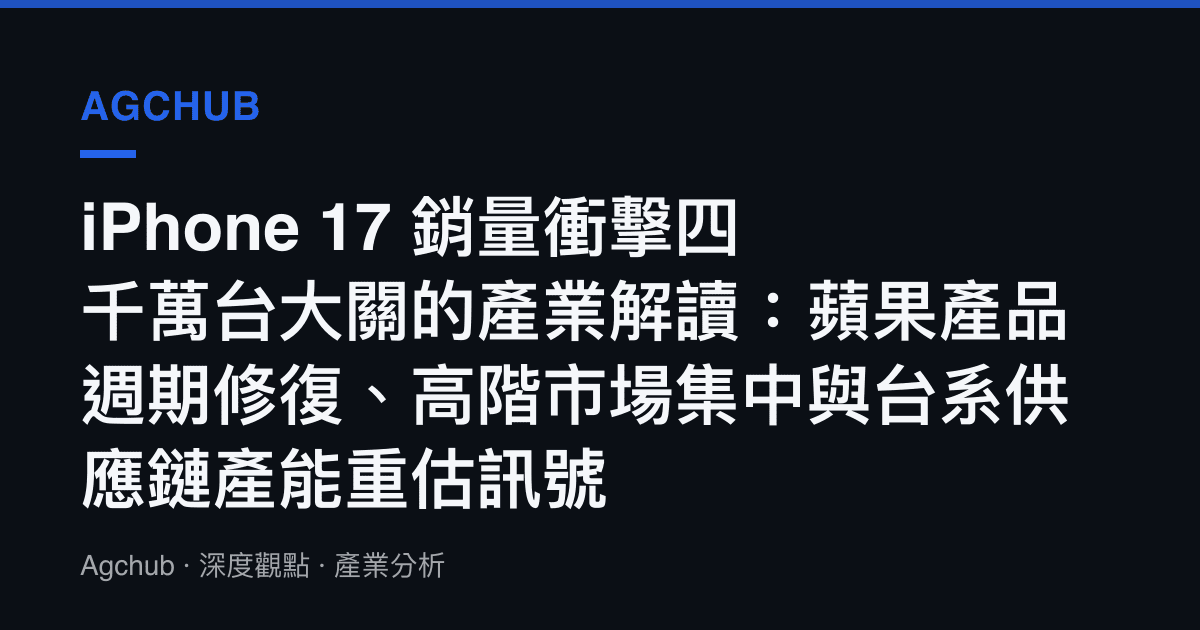 iPhone 17 銷量衝擊四千萬臺大關的產業解讀：蘋果產品週期修復、高階市場集中與臺系供應鏈產能重估訊號
