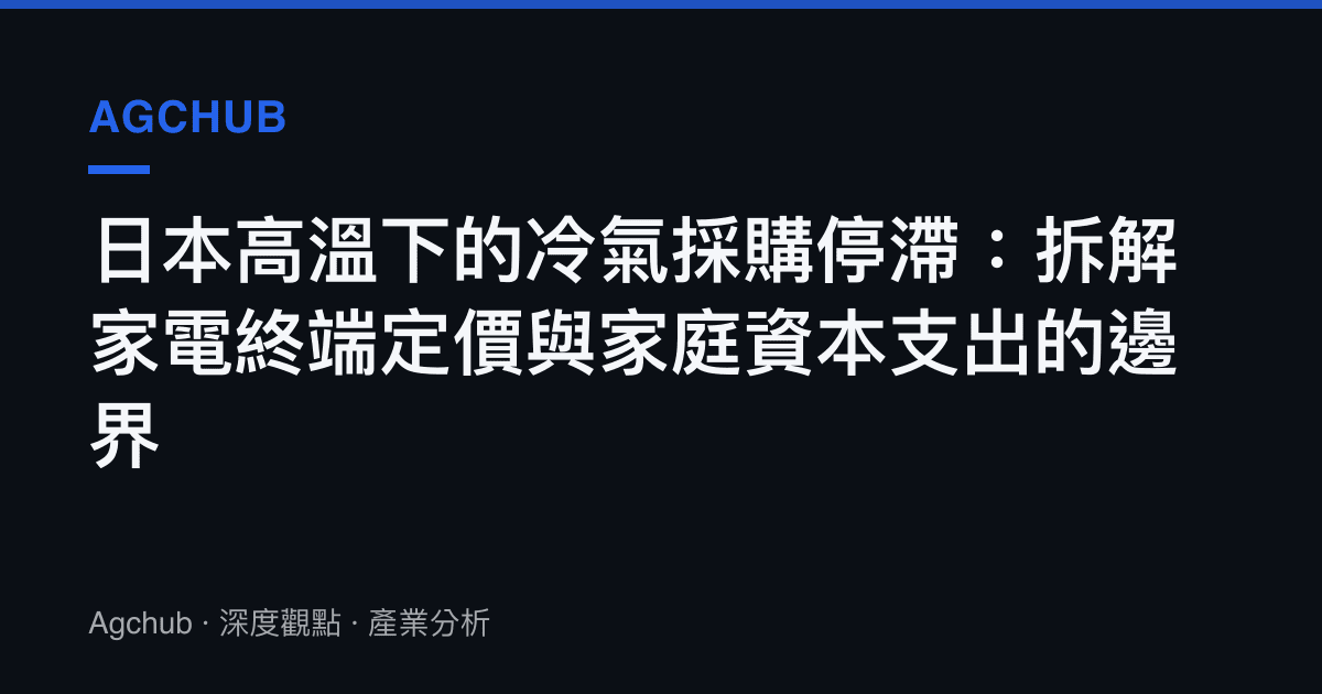 日本高溫下的冷氣採購停滯：拆解家電終端定價與家庭資本支出的邊界