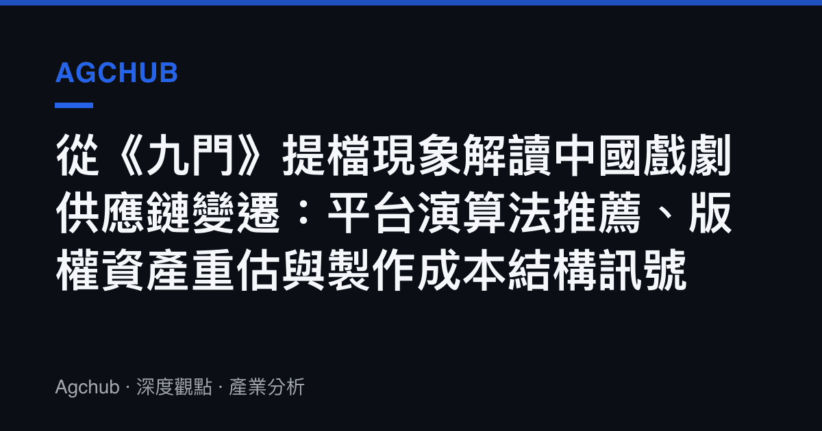 從《九門》提檔現象解讀中國戲劇供應鏈變遷：平臺演算法推薦、版權資產重估與製作成本結構訊號