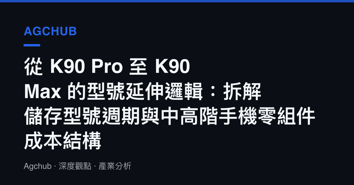 從 K90 Pro 至 K90 Max 的型號延伸邏輯：拆解儲存型號週期與中高階手機零組件成本結構