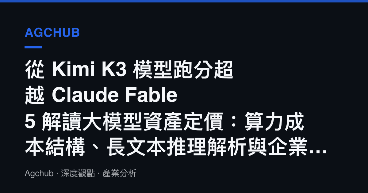 從 Kimi K3 模型跑分超越 Claude Fable 5 解讀大模型資產定價：算力成本結構、長文本推理解析與企業軟體供應鏈重估訊號